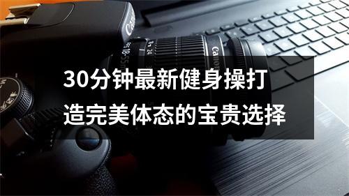 30分钟最新健身操打造完美体态的宝贵选择