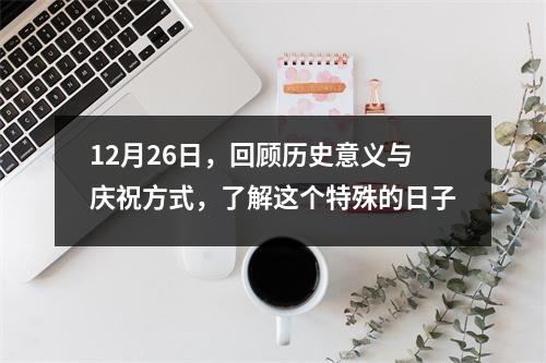 12月26日，回顾历史意义与庆祝方式，了解这个特殊的日子
