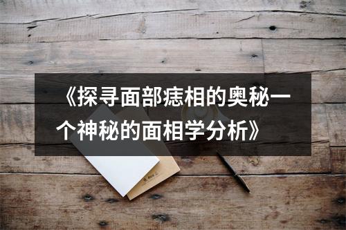 《探寻面部痣相的奥秘一个神秘的面相学分析》
