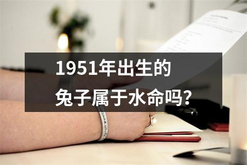 1951年出生的兔子属于水命吗？