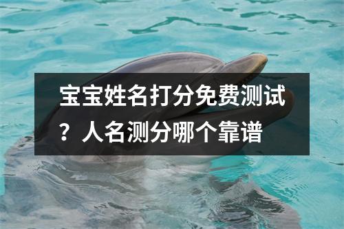 宝宝姓名打分免费测试？人名测分哪个靠谱