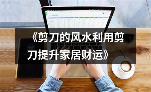 《剪刀的风水利用剪刀提升家居财运》