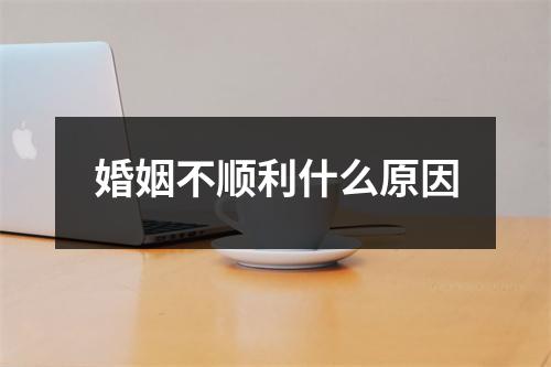 婚姻不顺利什么原因