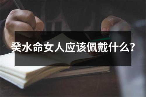 癸水命女人应该佩戴什么？