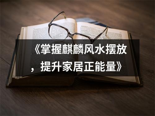 《掌握麒麟风水摆放，提升家居正能量》
