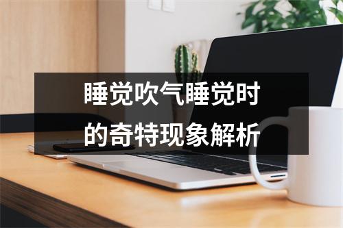 睡觉吹气睡觉时的奇特现象解析