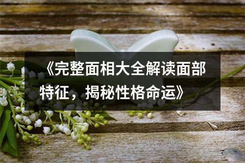 《完整面相大全解读面部特征，揭秘性格命运》