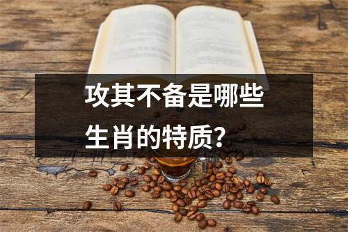 攻其不备是哪些生肖的特质？