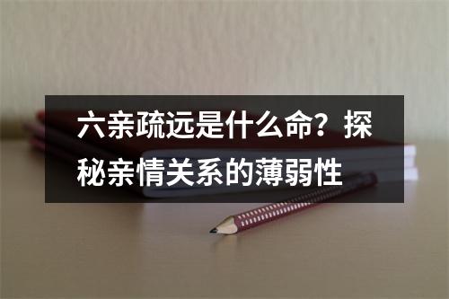 六亲疏远是什么命？探秘亲情关系的薄弱性