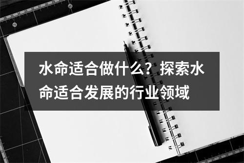 水命适合做什么？探索水命适合发展的行业领域