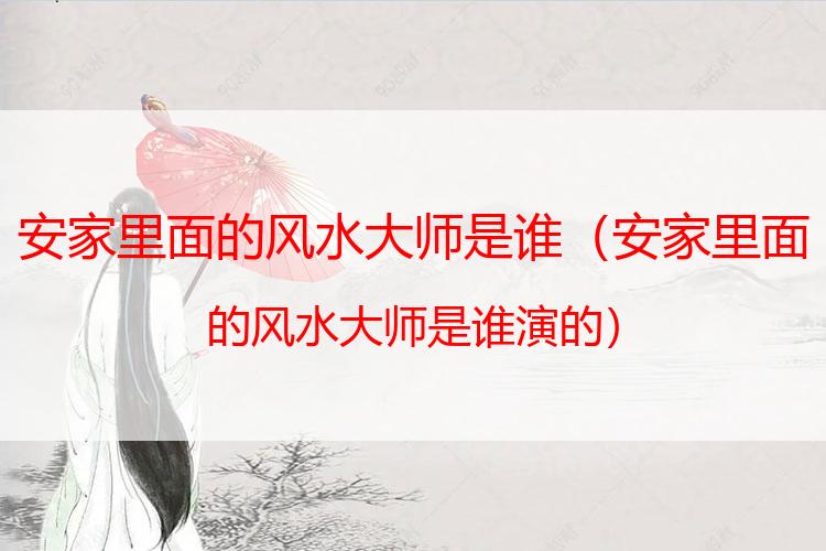 安家里面的风水大师是谁
