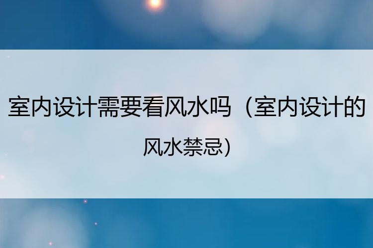室内设计需要看风水吗