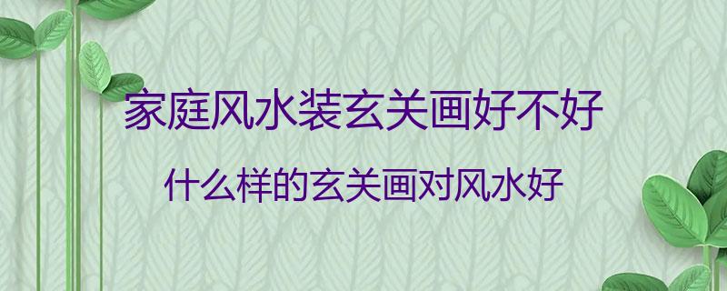 家庭风水装玄关画好不好？什么样的玄关画对风水好