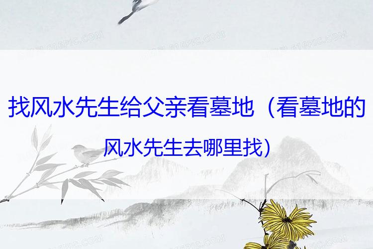 找风水先生给父亲看墓地