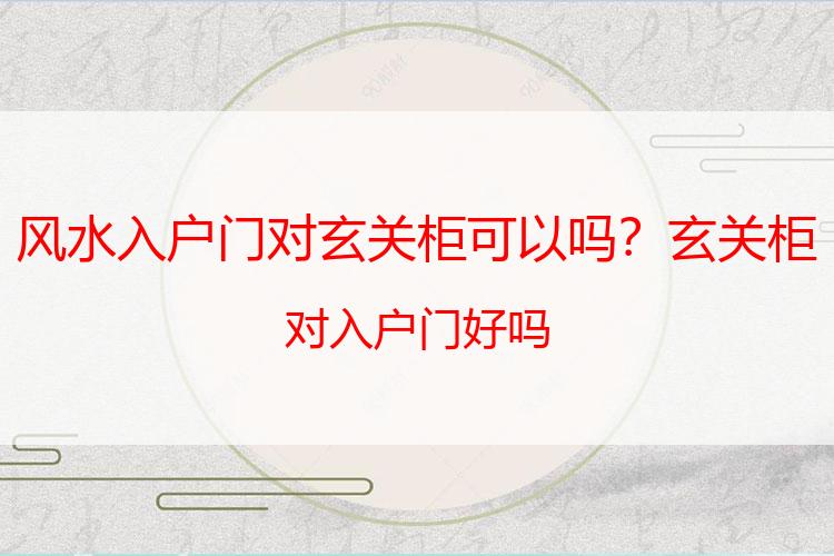风水入户门对玄关柜可以吗？玄关柜对入户门好吗