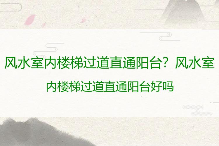 风水室内楼梯过道直通阳台？风水室内楼梯过道直通阳台好吗