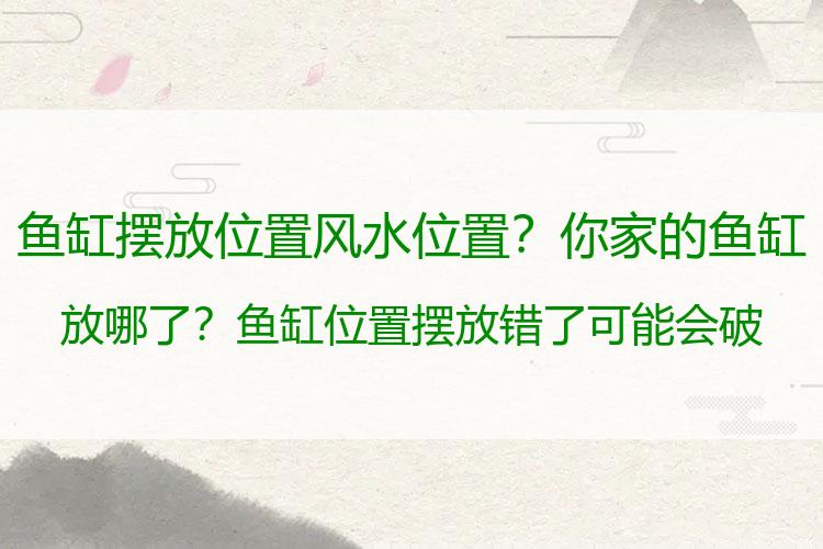 鱼缸摆放位置风水位置？你家的鱼缸放哪了？鱼缸位置摆放错了可能会破财败运