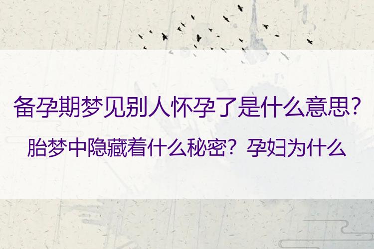 备孕期梦见别人怀孕了是什么意思？胎梦中隐藏着什么秘密？孕妇为什么会做胎梦？