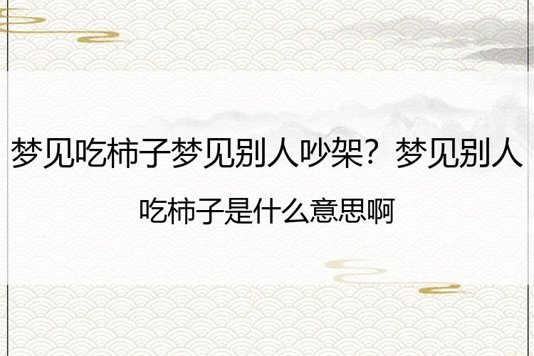 梦见吃柿子梦见别人吵架？梦见别人吃柿子是什么意思啊