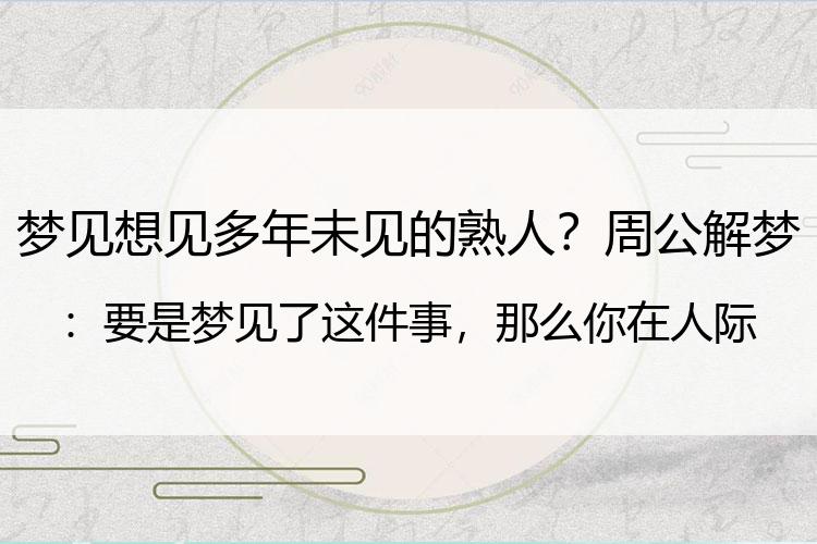 梦见想见多年未见的熟人？周公解梦：要是梦见了这件事，那么你在人际关系方面要注重一下了