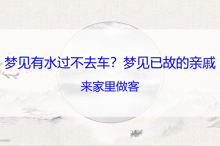 梦见有水过不去车？梦见已故的亲戚来家里做客