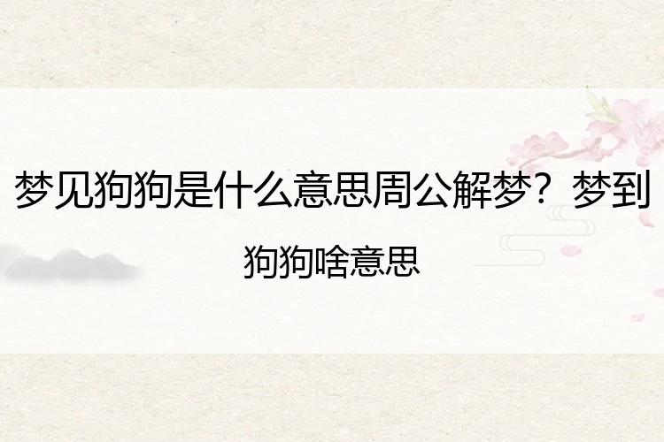 梦见狗狗是什么意思周公解梦？梦到狗狗啥意思