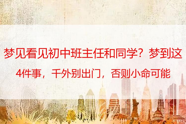 梦见看见初中班主任和同学？梦到这4件事，千外别出门，否则小命可能不保！