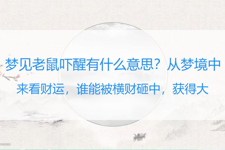 梦见老鼠吓醒有什么意思？从梦境中来看财运，谁能被横财砸中，获得大量财富？