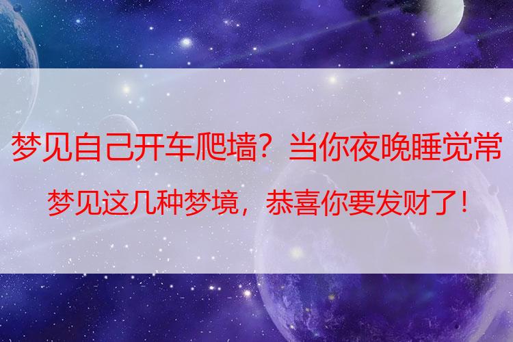 梦见自己开车爬墙？当你夜晚睡觉常梦见这几种梦境，恭喜你要发财了！