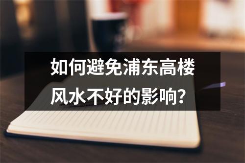 如何避免浦东高楼风水不好的影响？