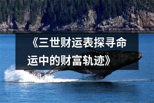 《三世财运表探寻命运中的财富轨迹》