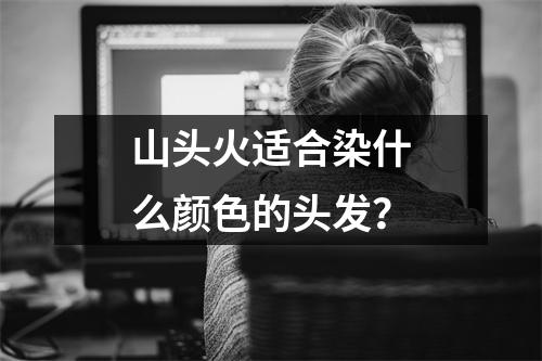 山头火适合染什么颜色的头发？