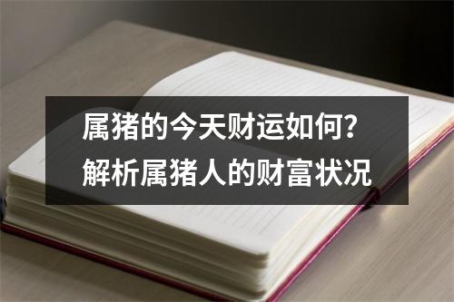 属猪的今天财运如何？解析属猪人的财富状况