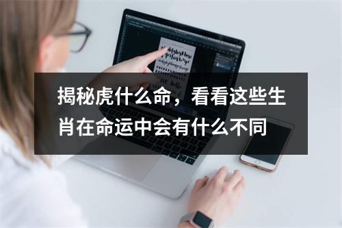 揭秘虎什么命，看看这些生肖在命运中会有什么不同