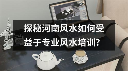 探秘河南风水如何受益于专业风水培训？