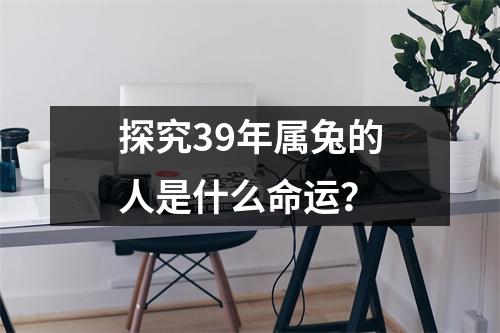 探究39年属兔的人是什么命运？