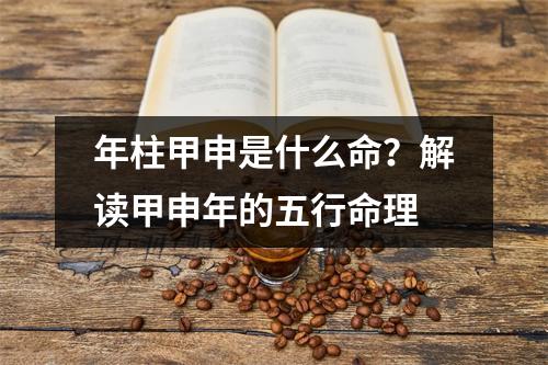 年柱甲申是什么命？解读甲申年的五行命理