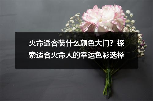 火命适合装什么颜色大门？探索适合火命人的幸运色彩选择