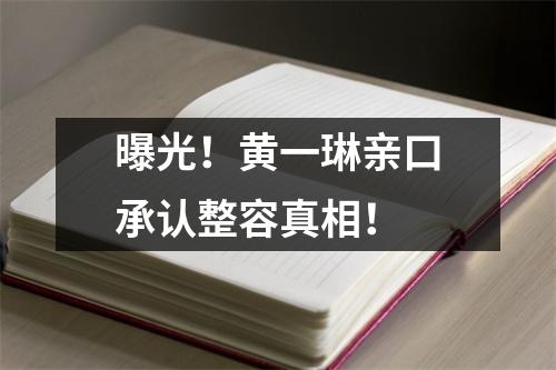 曝光！黄一琳亲口承认整容真相！