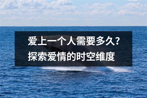 爱上一个人需要多久？探索爱情的时空维度