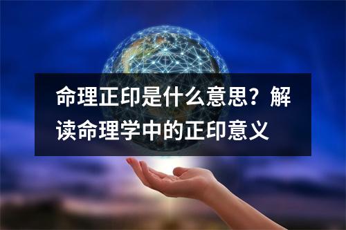 命理正印是什么意思？解读命理学中的正印意义