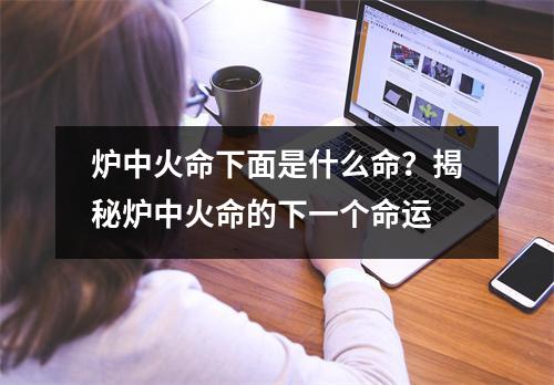 炉中火命下面是什么命？揭秘炉中火命的下一个命运