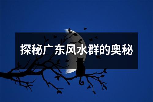 探秘广东风水群的奥秘