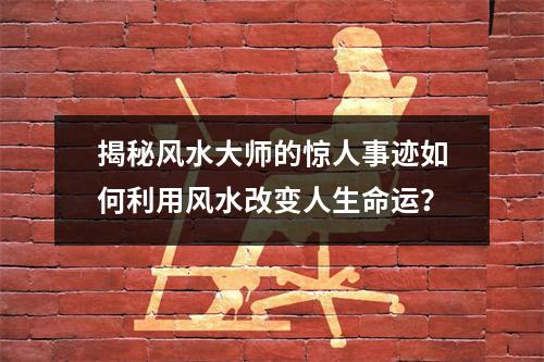揭秘风水大师的惊人事迹如何利用风水改变人生命运？