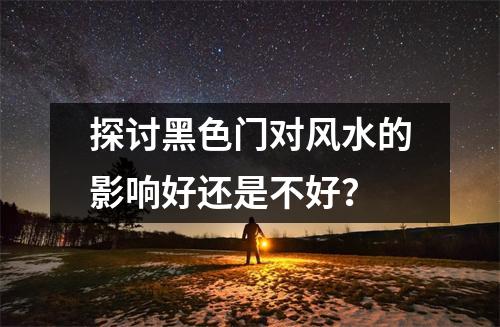 探讨黑色门对风水的影响好还是不好？