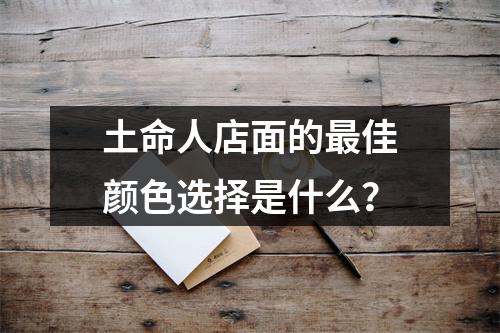 土命人店面的最佳颜色选择是什么？