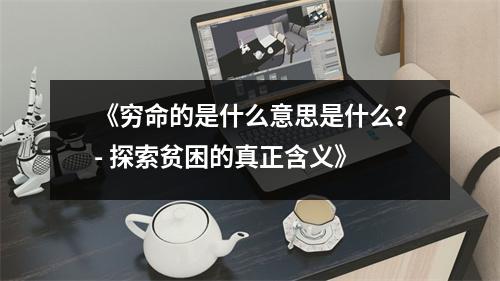 《穷命的是什么意思是什么？- 探索贫困的真正含义》