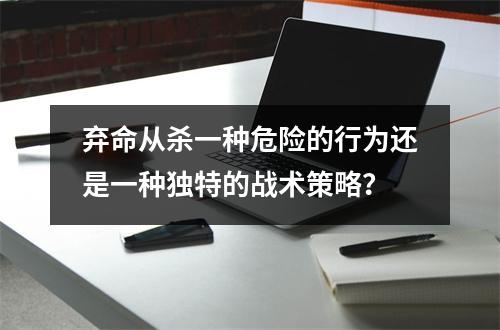 弃命从杀一种危险的行为还是一种独特的战术策略？