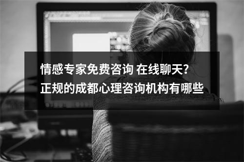 情感专家免费咨询 在线聊天？正规的成都心理咨询机构有哪些