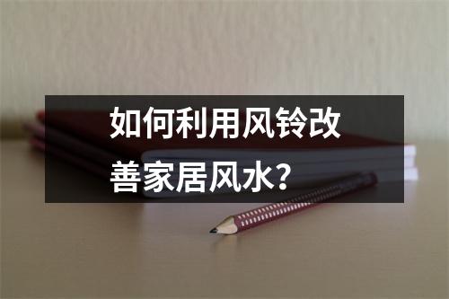 如何利用风铃改善家居风水？